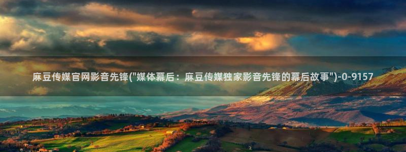 麻豆视频推荐资源：麻豆传媒官网影音先锋(\