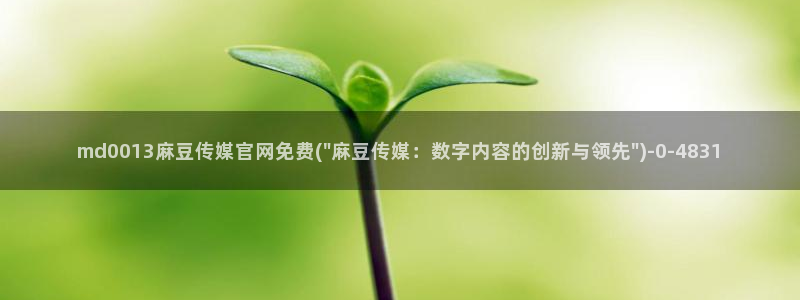 麻豆视频合集完整版：md0013麻豆传媒官网免费