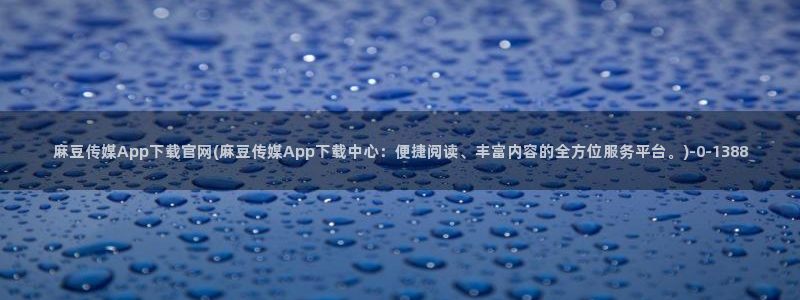 麻豆视频系列合集：麻豆传媒App下载官网(麻豆传媒A