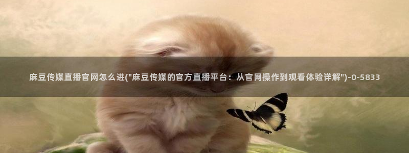 麻豆视频热门资源：麻豆传媒直播官网怎么进(\