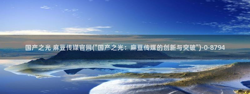 麻豆视频在线看完整版：国产之光 麻豆传媒官网(\