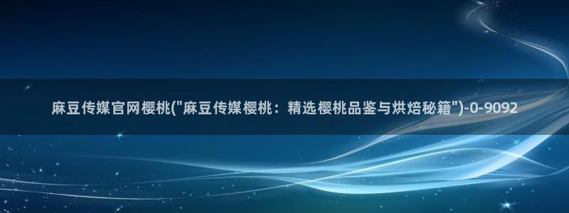 麻豆视频 合集合集：麻豆传媒官网樱桃(\