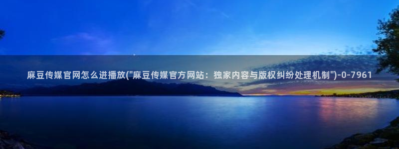 麻豆视频 高清合集：麻豆传媒官网怎么进播放(\
