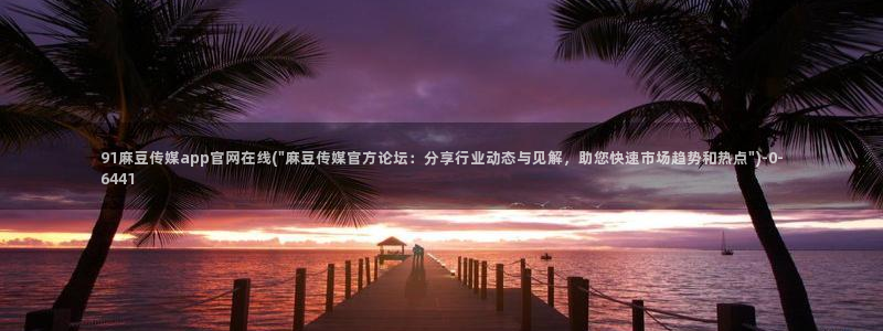 麻豆最新页面：91麻豆传媒app官网在线(\