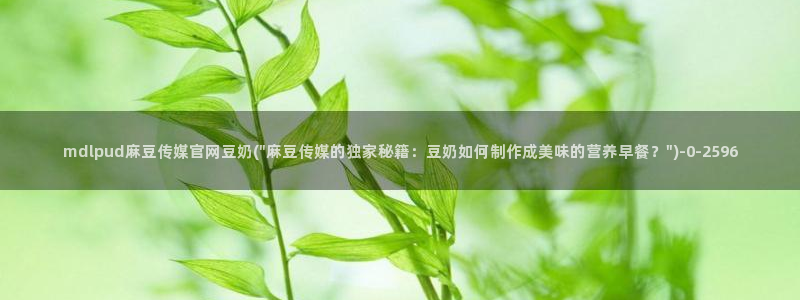 麻豆视频系列视频：mdlpud麻豆传媒官网豆奶(\