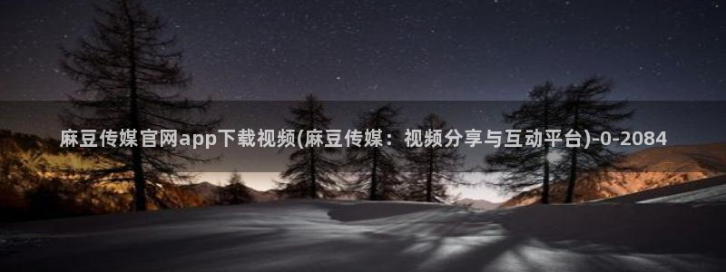 麻豆视频入口下载：麻豆传媒官网app下载视频(麻