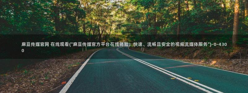 麻豆官方合集：麻豆传媒官网 在线观看(\